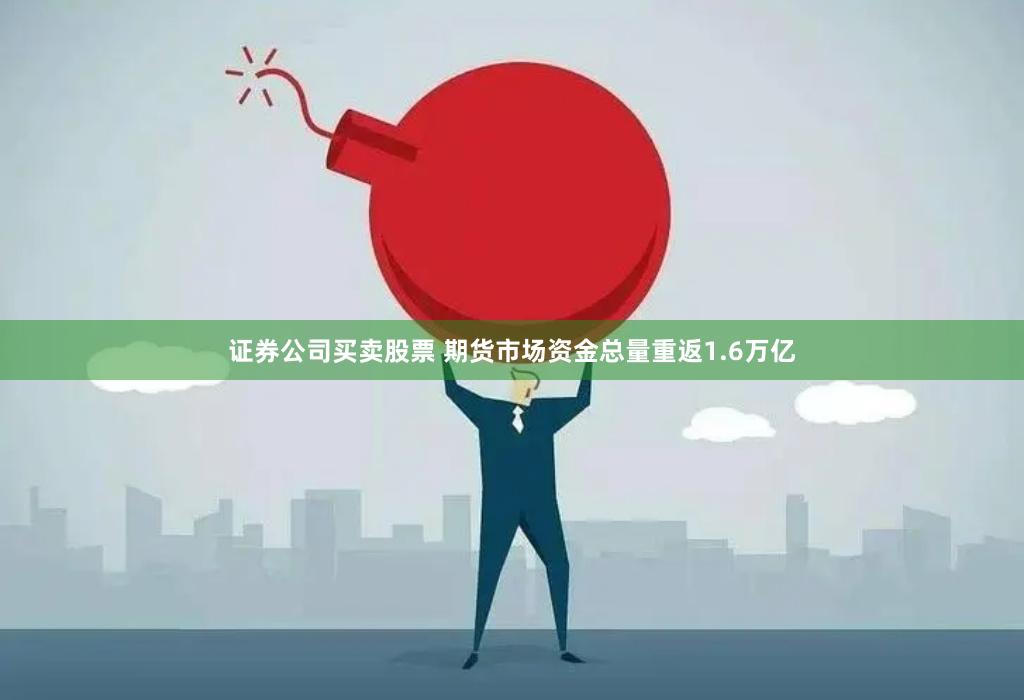 证券公司买卖股票 期货市场资金总量重返1.6万亿