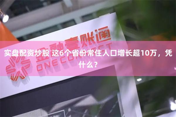 实盘配资炒股 这6个省份常住人口增长超10万，凭什么？