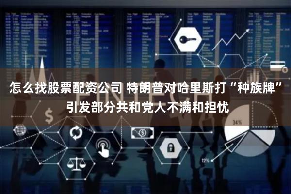 怎么找股票配资公司 特朗普对哈里斯打“种族牌” 引发部分共和党人不满和担忧