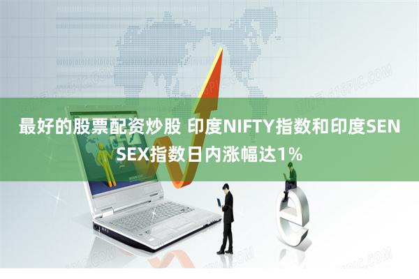 最好的股票配资炒股 印度NIFTY指数和印度SENSEX指数日内涨幅达1%