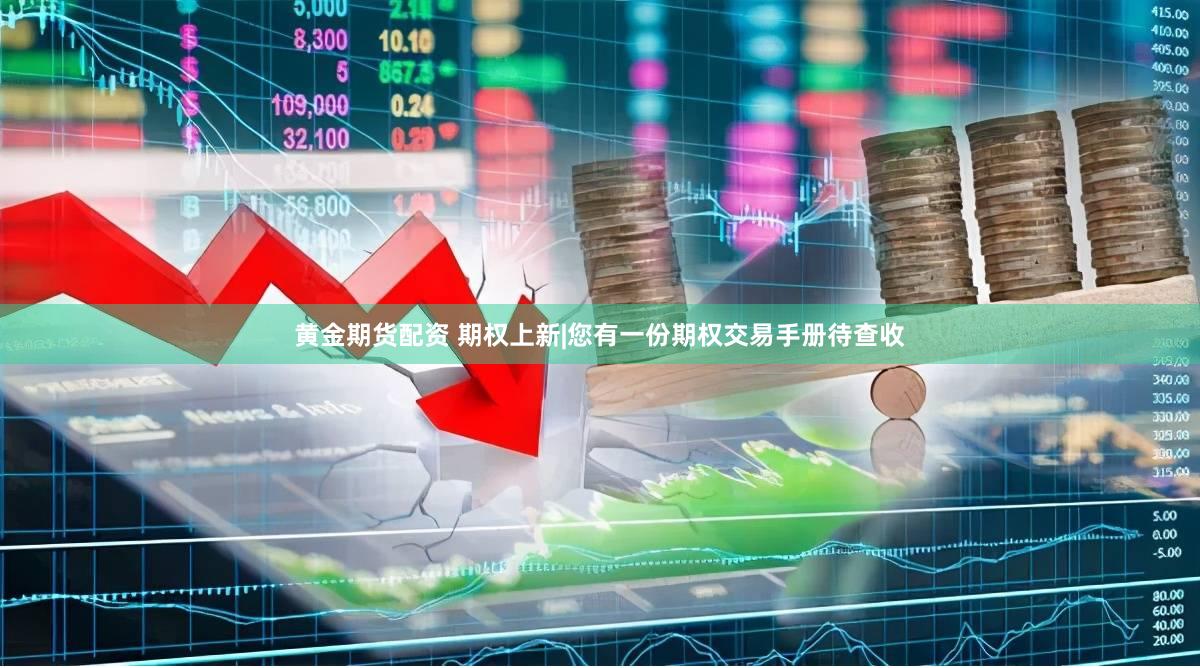 黄金期货配资 期权上新|您有一份期权交易手册待查收