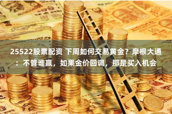 25522股票配资 下周如何交易黄金？摩根大通：不管谁赢，如果金价回调，那是买入机会