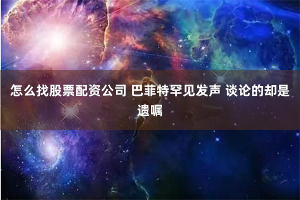 怎么找股票配资公司 巴菲特罕见发声 谈论的却是遗嘱