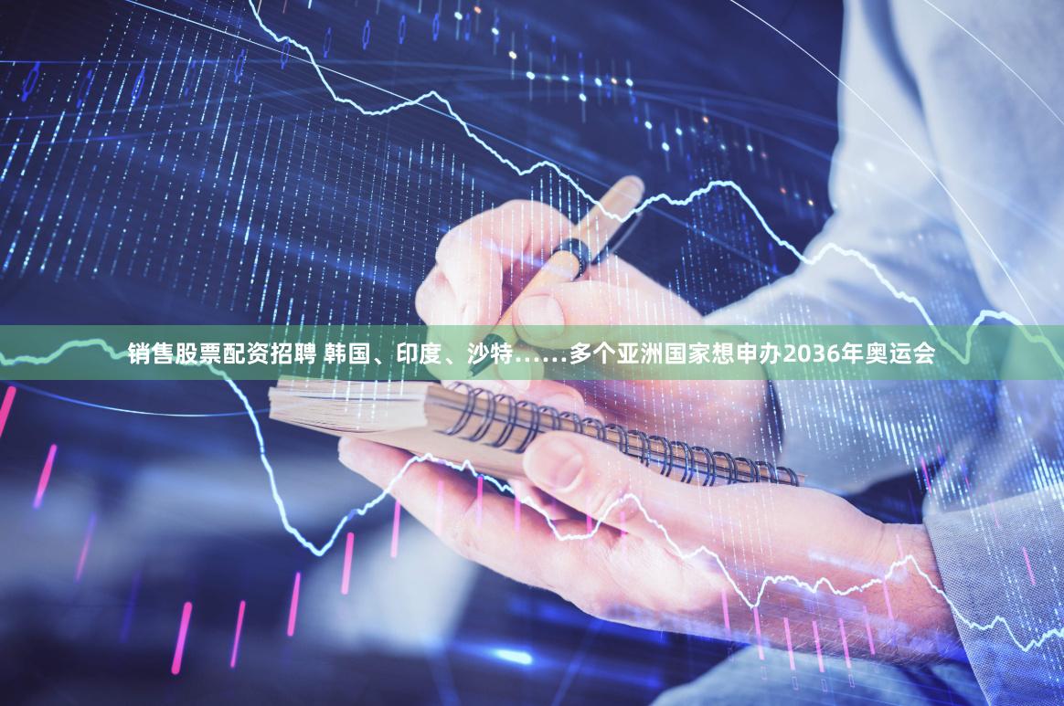 销售股票配资招聘 韩国、印度、沙特……多个亚洲国家想申办2036年奥运会