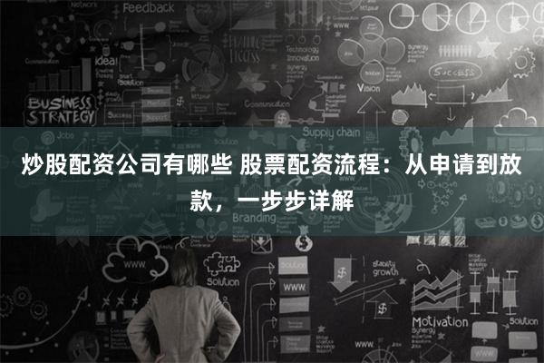 炒股配资公司有哪些 股票配资流程：从申请到放款，一步步详解