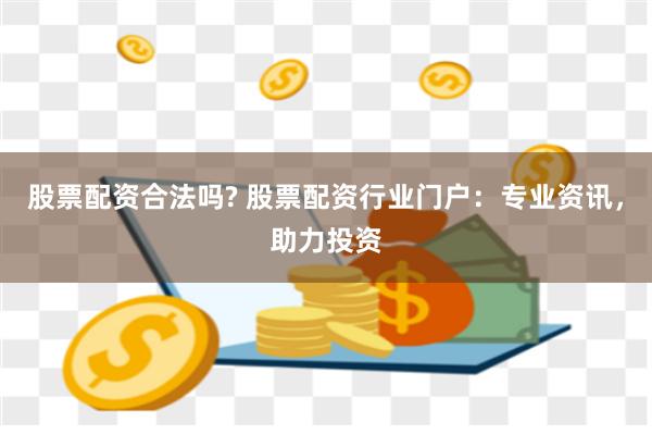 股票配资合法吗? 股票配资行业门户：专业资讯，助力投资