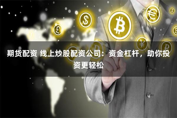 期货配资 线上炒股配资公司：资金杠杆，助你投资更轻松
