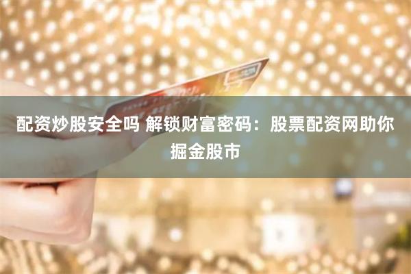 配资炒股安全吗 解锁财富密码：股票配资网助你掘金股市