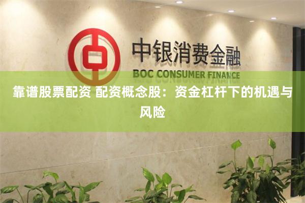 靠谱股票配资 配资概念股：资金杠杆下的机遇与风险