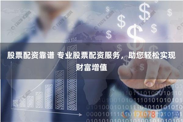 股票配资靠谱 专业股票配资服务，助您轻松实现财富增值