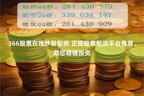 366股票在线炒股配资 正规股票配资平台推荐，助您稳健投资