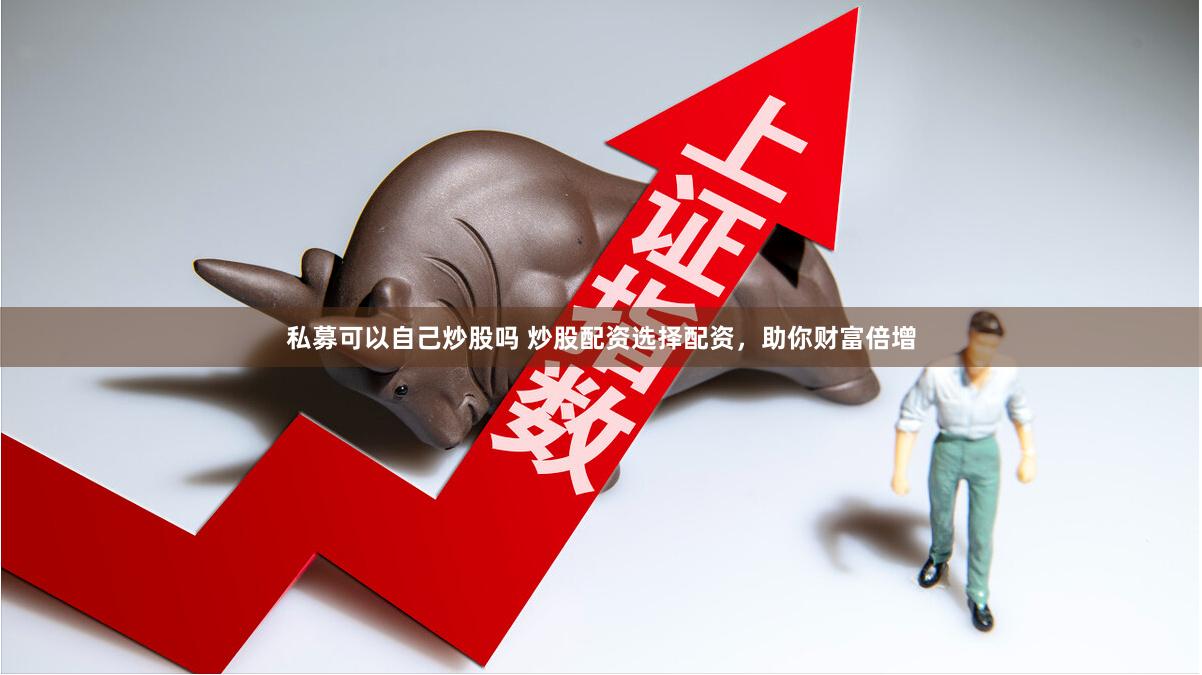 私募可以自己炒股吗 炒股配资选择配资，助你财富倍增