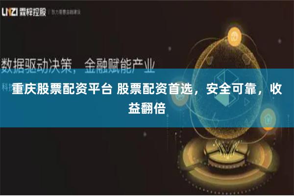 重庆股票配资平台 股票配资首选，安全可靠，收益翻倍