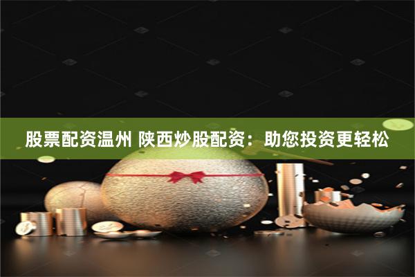 股票配资温州 陕西炒股配资：助您投资更轻松