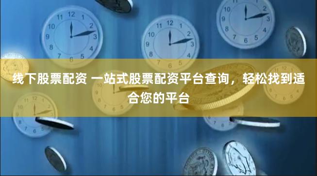 线下股票配资 一站式股票配资平台查询，轻松找到适合您的平台