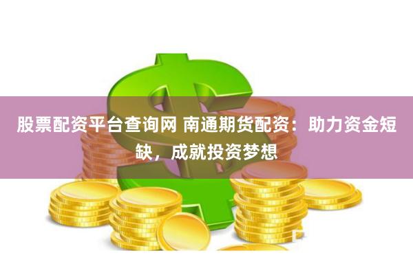 股票配资平台查询网 南通期货配资：助力资金短缺，成就投资梦想