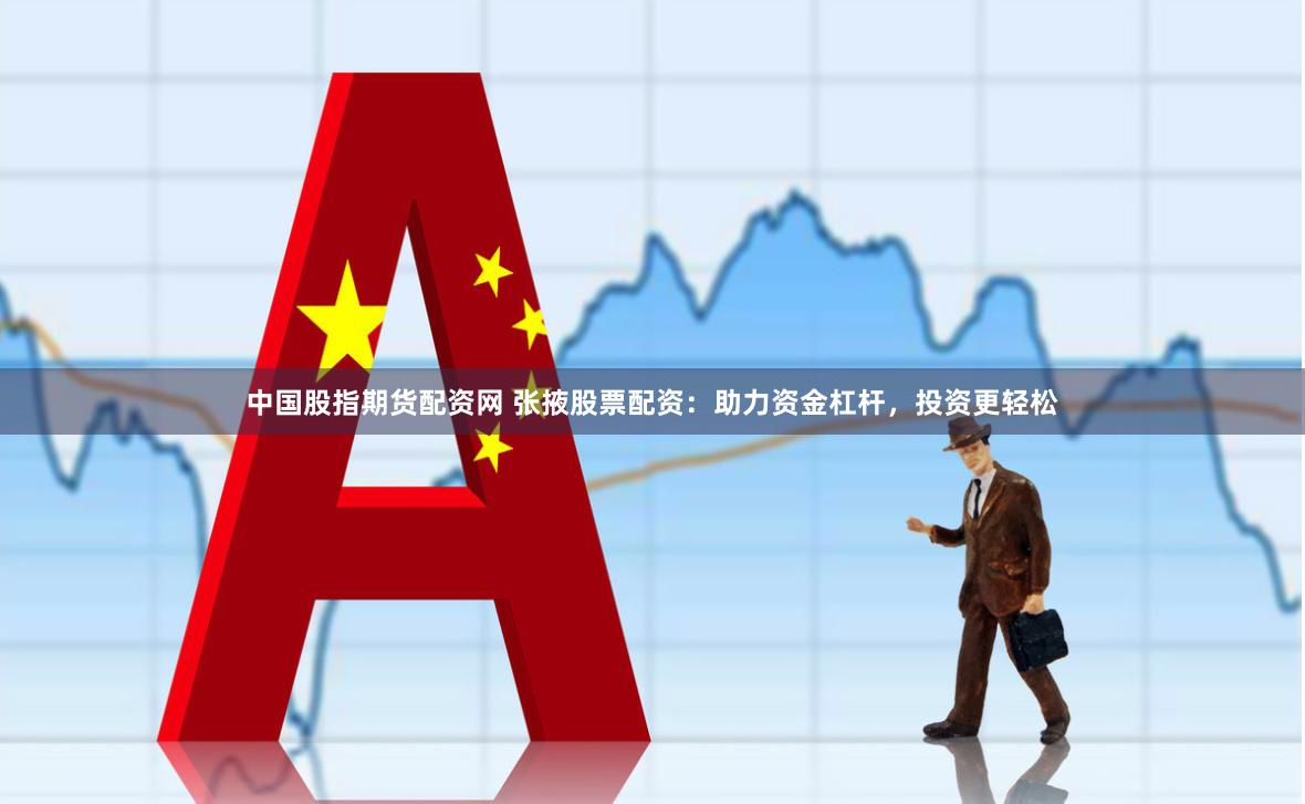 中国股指期货配资网 张掖股票配资：助力资金杠杆，投资更轻松