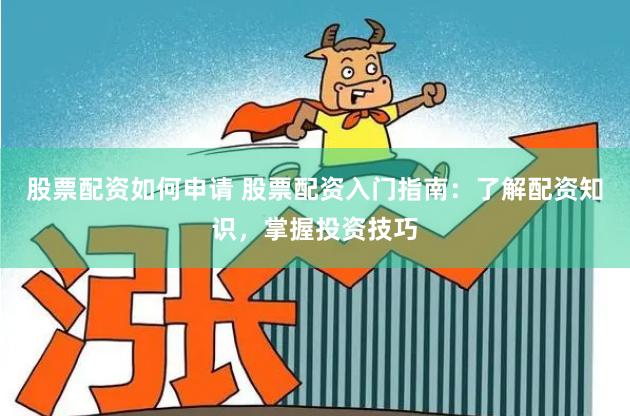 股票配资如何申请 股票配资入门指南：了解配资知识，掌握投资技巧