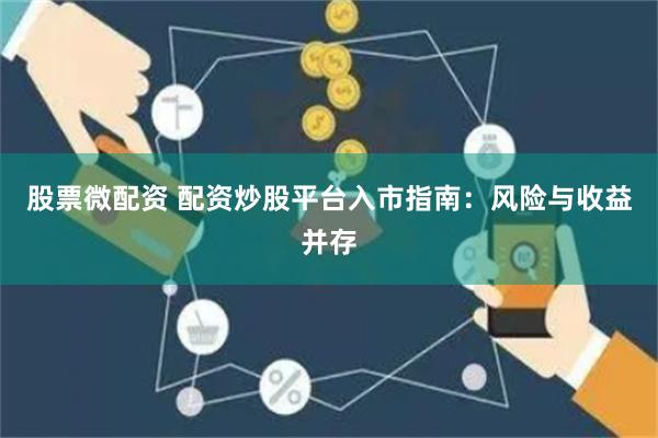 股票微配资 配资炒股平台入市指南：风险与收益并存