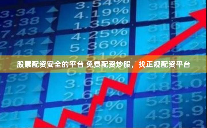 股票配资安全的平台 免费配资炒股，找正规配资平台