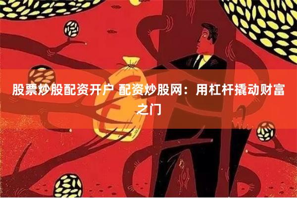 股票炒股配资开户 配资炒股网：用杠杆撬动财富之门