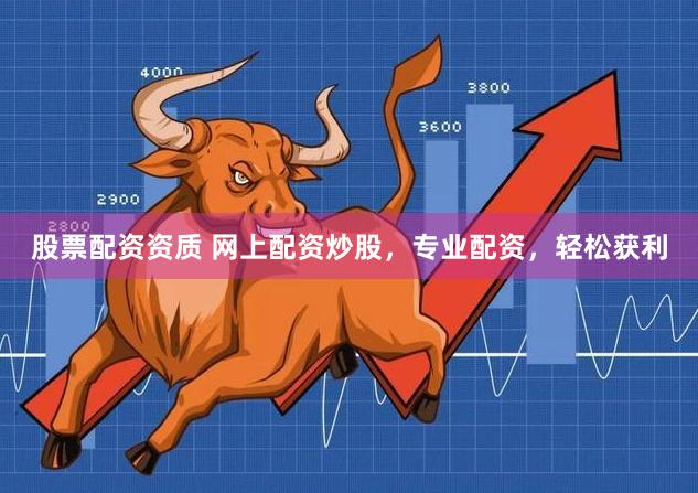 股票配资资质 网上配资炒股，专业配资，轻松获利