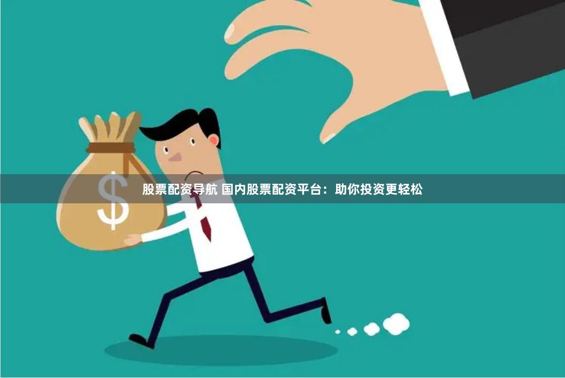 股票配资导航 国内股票配资平台：助你投资更轻松