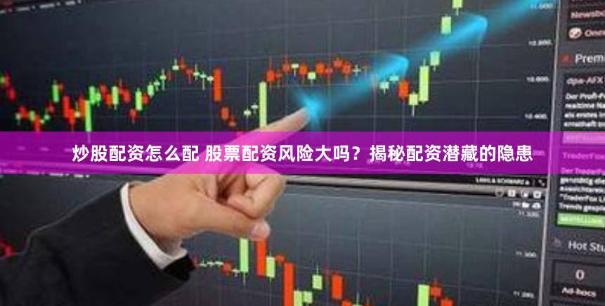 炒股配资怎么配 股票配资风险大吗？揭秘配资潜藏的隐患